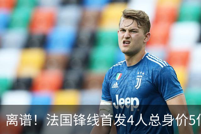 离谱！法国锋线首发4人总身价5亿，全部换下后替补的4人身价3.1亿