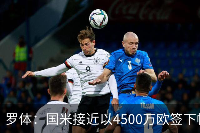 罗体：国米接近以4500万欧签下帕莱斯特拉，球员年薪约300万欧