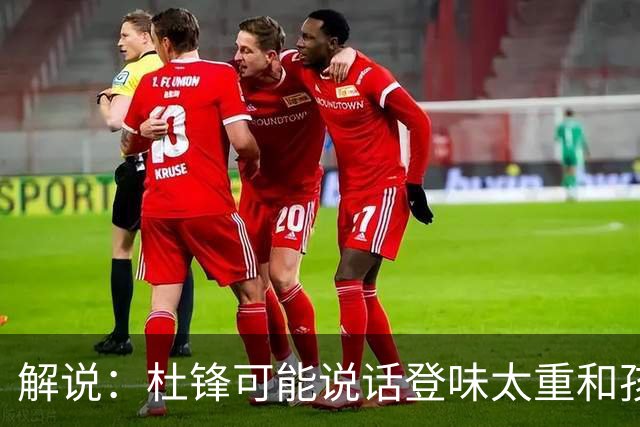 解说：杜锋可能说话登味太重&孩子更喜欢春风化雨 他也有路径依赖